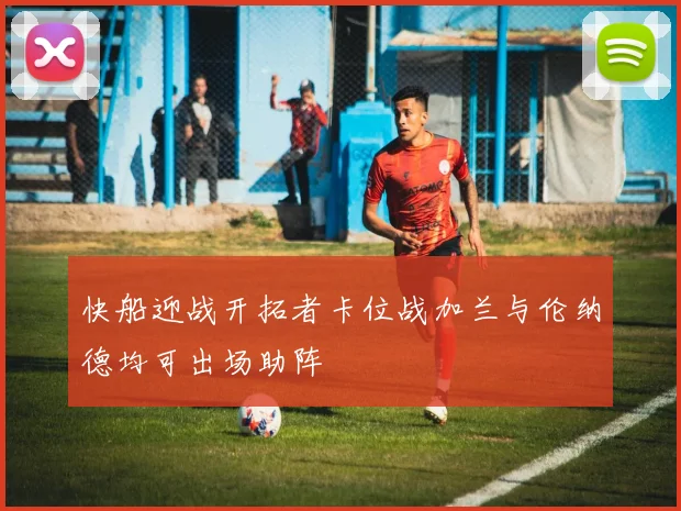 快船迎战开拓者卡位战加兰与伦纳德均可出场助阵