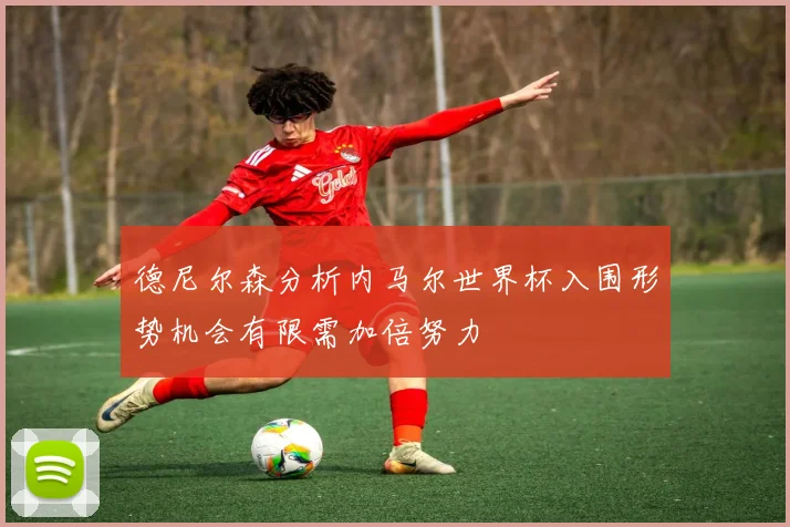 德尼尔森分析内马尔世界杯入围形势机会有限需加倍努力